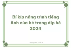 Bí Kíp Nâng Trình Tiếng Anh Của Bé Trong Dịp Hè 2024